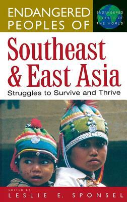 Endangered Peoples of Southeast and East Asia: Struggles to Survive and Thrive by Leslie E. Sponsel