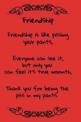 Friendship Friendship is Like Pissing Your Pants: A fun place to write in. 6 x 9 110 pages by T. &. K. Publishing