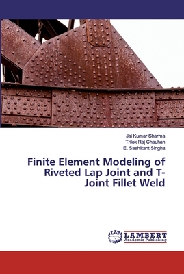 Finite Element Modeling of Riveted Lap Joint and T-Joint Fillet Weld by Jai Kumar Sharma, E. Sashikant Singha, Trilok Raj Chauhan