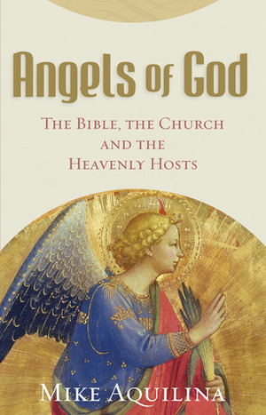 Angels of God: The Bible, the Church and the Heavenly Hosts by Mike Aquilina