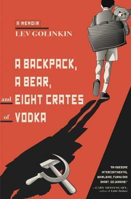 A Backpack, a Bear, and Eight Crates of Vodka: A Memoir by Lev Golinkin