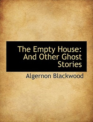 The Empty House: And Other Ghost Stories by Algernon Blackwood