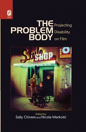 The Problem Body: Projecting Disability on Film by Sally Chivers, Nicole Markotic