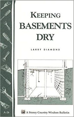 Keeping Basements Dry: Storey's Country Wisdom BulletinA-26 by Larry Diamond