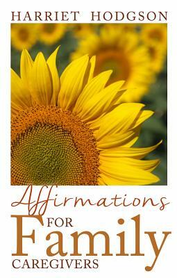 Affirmations for Family Caregivers: Words of Comfort, Energy, & Hope by Harriet Hodgson