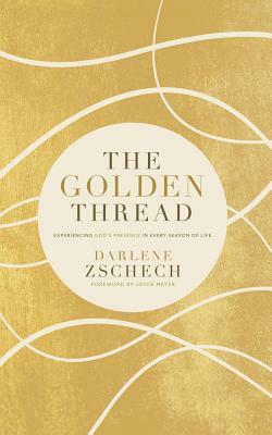 The Golden Thread: Experiencing God's Presence in Every Season of Life by Darlene Zschech