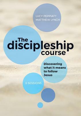 The Discipleship Course: Discovering what it means to follow Jesus by Matthew Lynch, Lucy Peppiatt