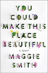 You Could Make This Place Beautiful by Maggie Smith