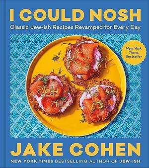 I Could Nosh: Classic Jew-ish Recipes Revamped for Every Day by Jake Cohen