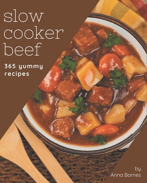 365 Yummy Slow Cooker Beef Recipes: The Highest Rated Yummy Slow Cooker Beef Cookbook You Should Read by Anna Barnes
