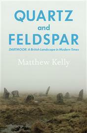 Quartz and Feldspar: Dartmoor - A British Landscape in Modern Times by Matthew Kelly