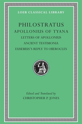 Philostratus Apollonius of Tyana: Letters of Apollonius, Ancient Testimonia, Eusebius's Reply to Hierocles by Philostratus (the Athenian)