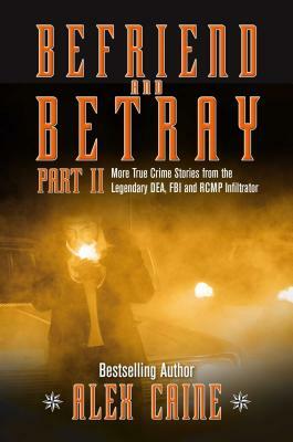 Befriend and Betray 2: More Stories from the Legendary Dea, FBI and Rcmp Infiltrator by Alex Caine