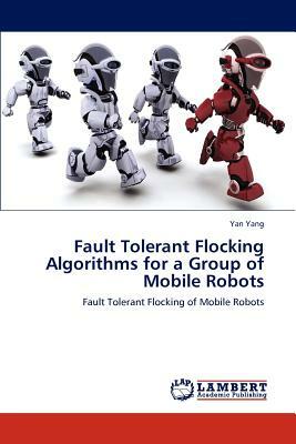 Fault Tolerant Flocking Algorithms for a Group of Mobile Robots by Yan Yang