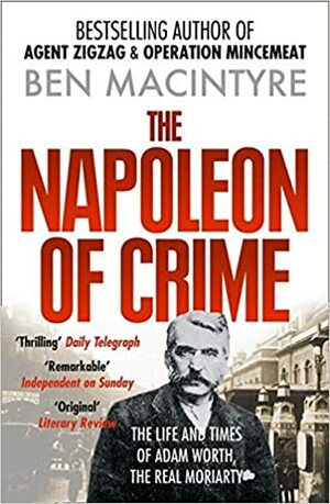 The Napoleon of Crime: The Life and Times of Adam Worth, the Real Moriarty by Ben Macintyre