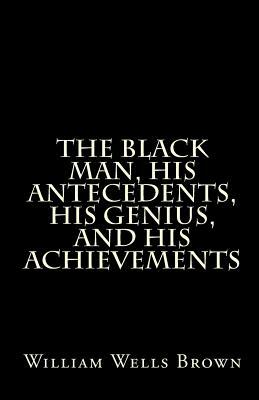 The Black Man, His Antecedents, His Genius, and His Achievements by William Wells Brown