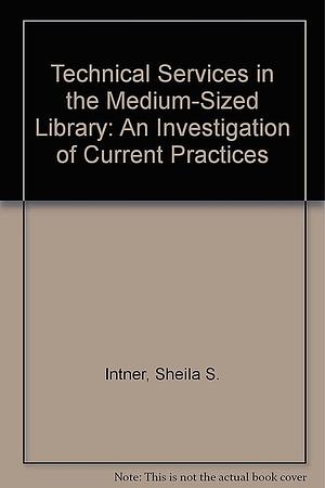 Technical Services in the Medium-sized Library: An Investigation of Current Practices by Sheila S. Intner, Josephine R. Fang