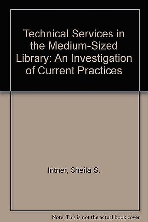 Technical Services in the Medium-sized Library: An Investigation of Current Practices by Sheila S. Intner, Josephine R. Fang