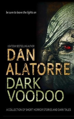 Dan Alatorre Dark Voodoo: A Collection of Short Horror Stories and Dark Tales by Dan Alatorre