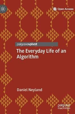 The Everyday Life of an Algorithm by Daniel Neyland