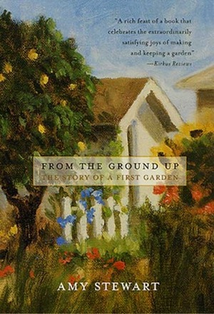 From the Ground Up: The Story of a First Garden by Amy Stewart