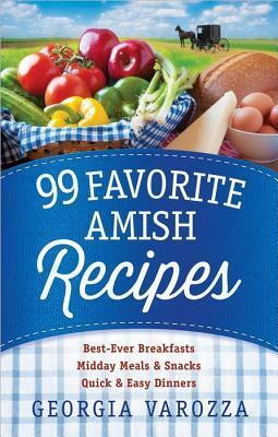 99 Favorite Amish Recipes: *Best-Ever Breakfasts *Midday Meals and Snacks *Quick and Easy Dinners by Georgia Varozza
