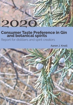 Consumer Taste Preference in Gin and Botanical Spirits: 2020 Report for Distillers and Spirit Creators by Aaron J. Knoll