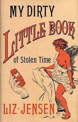 My Dirty Little Book of Stolen Time by Liz Jensen