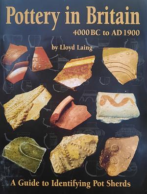 Pottery in Britain 4000 BC to AD 1900: A Guide to Identifying Potsherds by Lloyd Robert Laing, Jennifer Laing