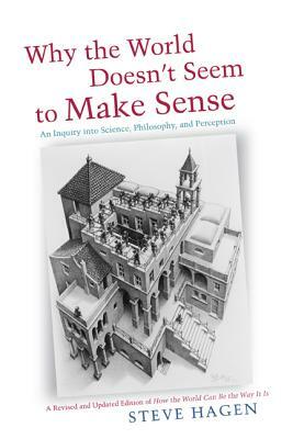 Why the World Doesn't Seem to Make Sense: An Inquiry Into Science, Philosophy and Perception by Steve Hagen