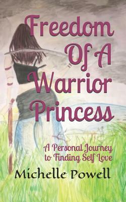 Freedom of a Warrior Princess: A Personal Journey to Finding Self Love by Michelle Anne Powell
