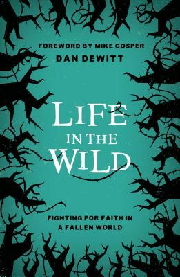 Life in the Wild: Fighting for Faith in a Fallen World by Dan DeWitt