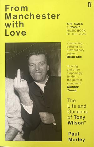 From Manchester with Love: The Life and Opinions of Tony Wilson by Paul Morley