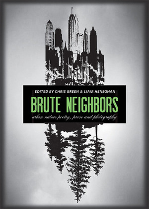 Brute Neighbors: Urban Nature Poetry, Prose, and Photography by Liam Heneghan, Chris Green