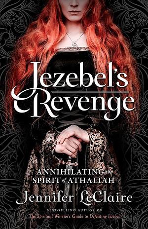 Jezebel's Revenge: Annihilating the Spirit of Athaliah by Jennifer LeClaire