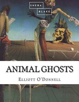 Animal Ghosts by Sheba Blake, Elliott O'Donnell