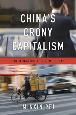 China's Crony Capitalism: The Dynamics of Regime Decay by Minxin Pei