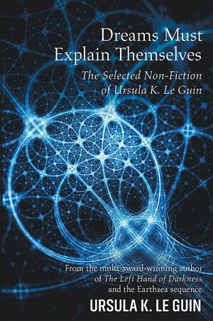 Dreams Must Explain Themselves by Ursula K. Le Guin