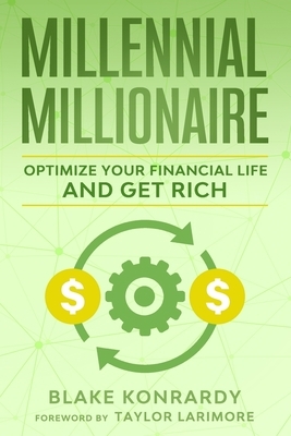 Millennial Millionaire: Optimize Your Financial Life and Get Rich by Blake Konrardy, Taylor Larimore