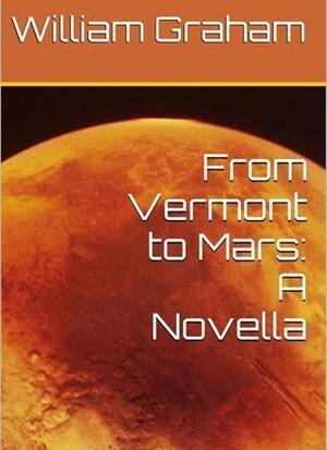 From Vermont to Mars: A Novella by William Graham