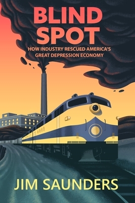 Blind Spot: How Industry Rescued America's Great Depression Economy by Jim Saunders