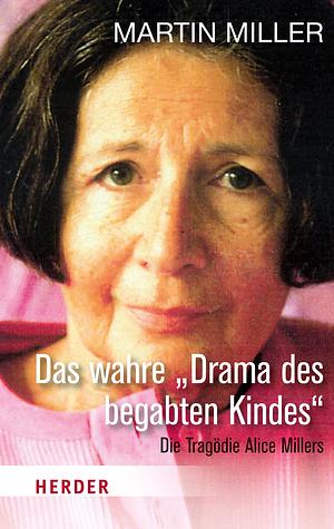 Das wahre "Drama des begabten Kindes": die Tragödie Alice Millers ; wie verdrängte Kriegstraumata in der Familie wirken by Martin Miller