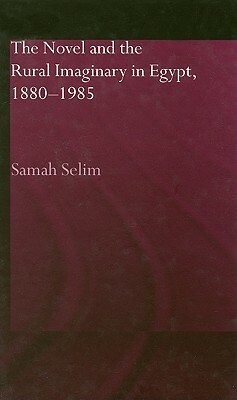 The Novel and the Rural Imaginary in Egypt 1880-1985 by Samah Selim