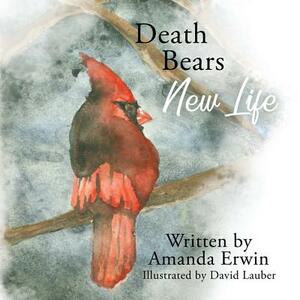 Death Bears New Life by Amanda Erwin