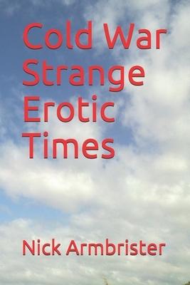 Cold War Strange Erotic Times by Nick Armbrister