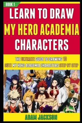 Learn To Draw My Hero Academia Characters by Adam Jackson, Laura Kelly