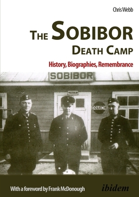 The Sobibor Death Camp: History, Biographies, Remembrance by Chris Webb