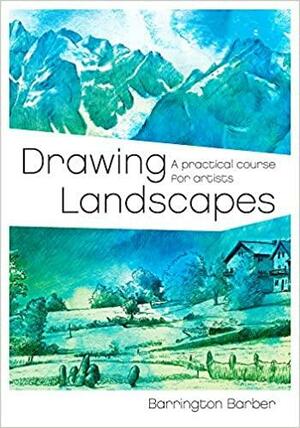 Drawing Landscapes - A Practical Course for Artists by Barrington Barber