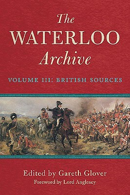 The Waterloo Archive: Volume III: The British Sources by Gareth Glover