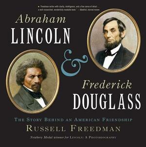 Abraham Lincoln and Frederick Douglass: The Story Behind an American Friendship by Russell Freedman